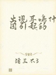 出现耳鸣什么原因引起的