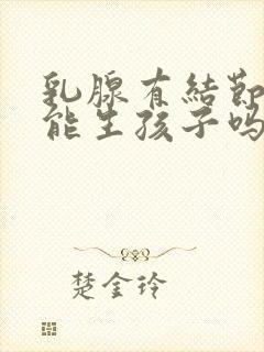 乳腺有结节3类能生孩子吗