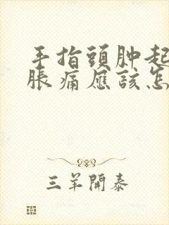 手指头肿起来 胀痛应该怎么弄