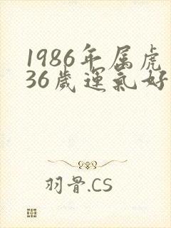 1986年属虎36岁运气好不好