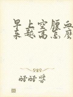 早上空腹血糖越来越高怎么办