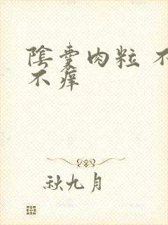 阴囊肉粒 不痛不痒