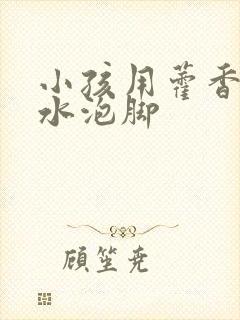 小孩用藿香正气水泡脚