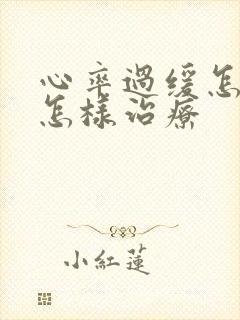 心率过缓怎么办怎样治疗