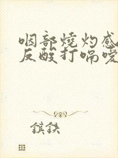 咽部烧灼感胃部反酸打嗝嗳气