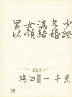 男女满多少岁可以领结婚证