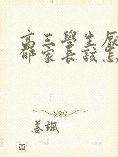 高三学生厌学抑郁家长该怎么疏导