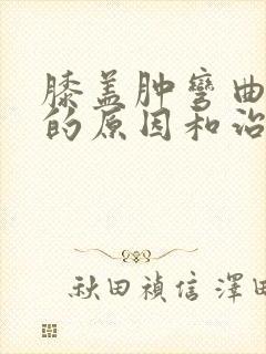 膝盖肿弯曲疼痛的原因和治疗方法