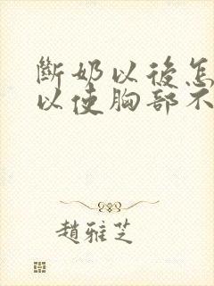 断奶以后怎样可以使胸部不变小