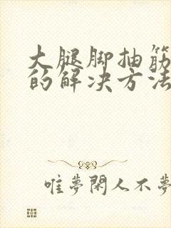 大腿脚抽筋最快的解决方法