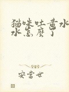 猫咪吐黄水拉黄水怎么了封面