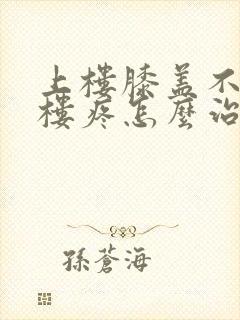 上楼膝盖不疼下楼疼怎么治