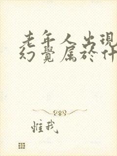 老年人出现幻听幻觉属于什么毛病