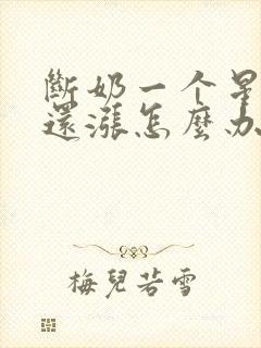 断奶一个星期了还涨怎么办封面