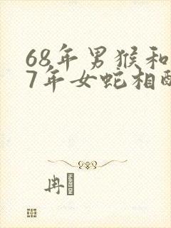 68年男猴和77年女蛇相配婚姻如何