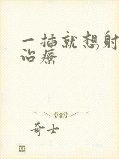 一插就想射怎样治疗