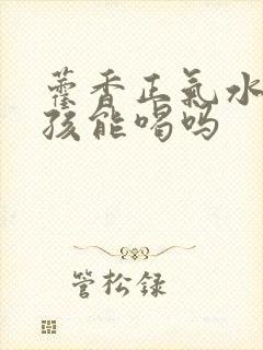 藿香正气水 小孩能喝吗