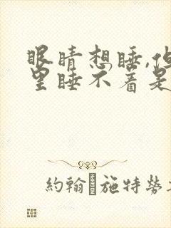 眼睛想睡,但心里睡不着是什么原因