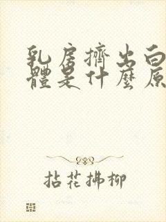 乳房挤出白色液体是什么原因导致的封面