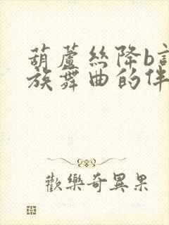 葫芦丝降b调瑶族舞曲的伴奏