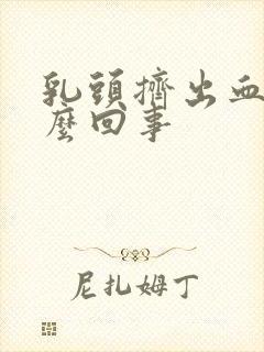 乳头挤出血是怎么回事