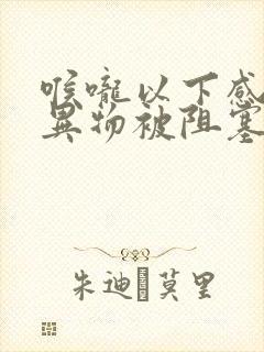 喉咙以下感觉有异物被阻塞的还有打嗝