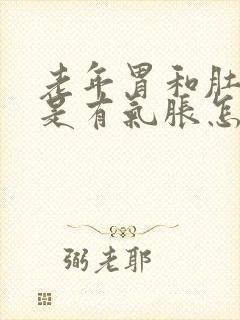 老年胃和肚子老是有气胀怎么回事