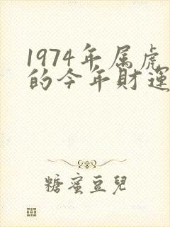 1974年属虎的今年财运怎么样