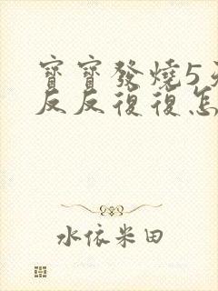 宝宝发烧5天了反反复复怎么办封面