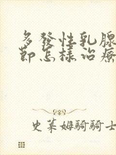 多发性乳腺有结节怎样治疗好