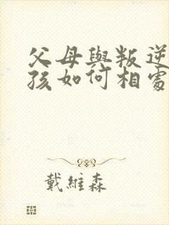 父母与叛逆期小孩如何相处