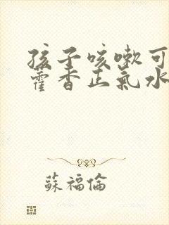 孩子咳嗽可以喝藿香正气水吗封面