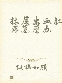 拉屎出血肛门很疼怎么办