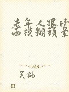 老年人眼睛看东西模糊头晕是怎么回事