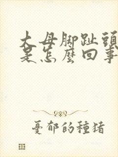 大母脚趾头麻木是怎么回事