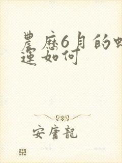 农历6月的蛇命运如何