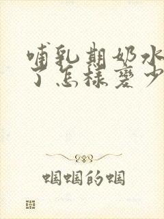 哺乳期奶水太多了怎样变少一点