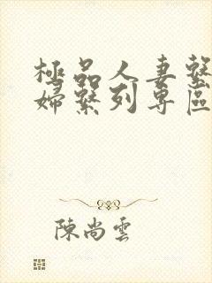 极品人妻系列少妇系列专区