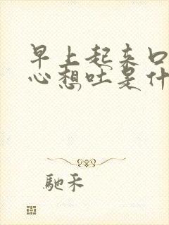 早上起来口苦恶心想吐是什么原因