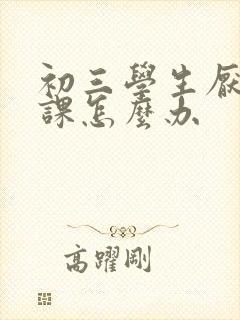 初三学生厌学逃课怎么办