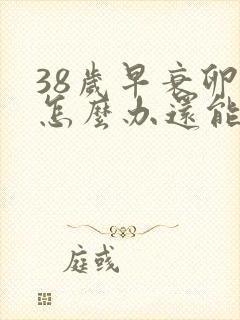 38岁早衰卵巢怎么办还能调整回来吗