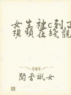 女生被c到高潮视频在线观看