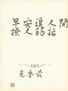 早安逗人开心又撩人的话