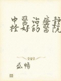 中医治疗静脉血栓好的医院