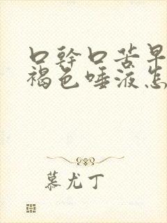 口干口苦早上吐褐色唾液怎么治