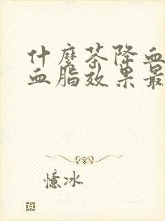 什么茶降血压降血脂效果最好