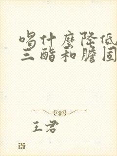 喝什么降低甘油三酯和胆固醇