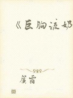 《巨胸流奶水》