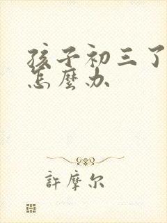 孩子初三了厌学怎么办