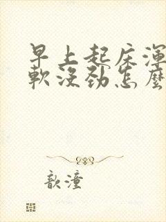 早上起床浑身酸软没劲怎么回事